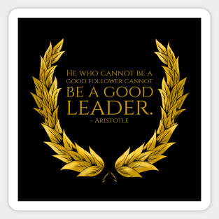 He who cannot be a good follower cannot be a good leader. - Aristotle Sticker